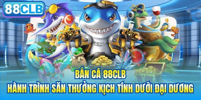 Bắn cá 88CLB - hành trình săn thưởng kịch tính dưới đại dương