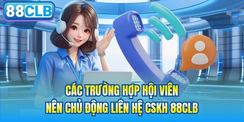 Các trường hợp hội viên nên chủ động liên hệ CSKH 88CLB