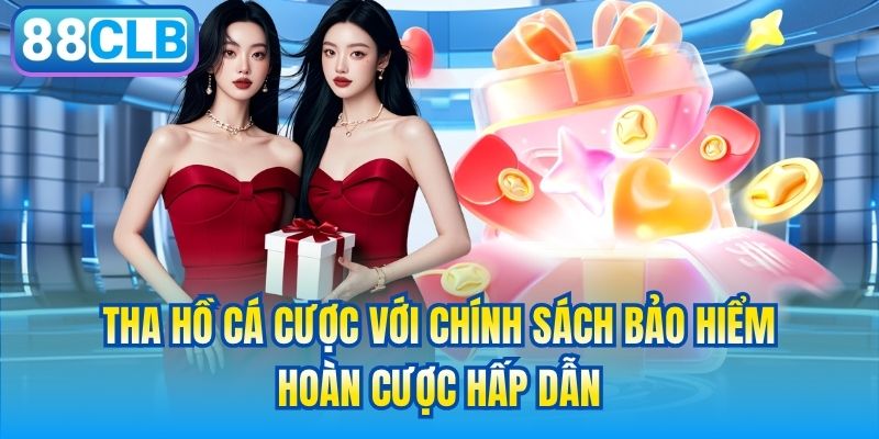 Tha hồ cá cược với chính sách bảo hiểm, hoàn cược hấp dẫn