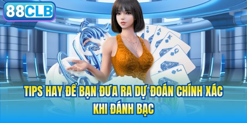 Tips hay để bạn đưa ra dự đoán chính xác khi đánh bạc