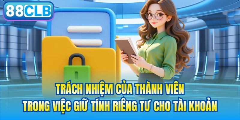 Trách nhiệm của thành viên trong việc giữ tính riêng tư cho tài khoản